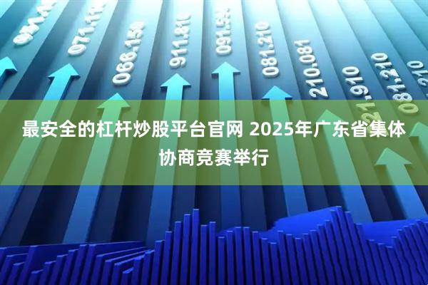 最安全的杠杆炒股平台官网 2025年广东省集体协商竞赛举行