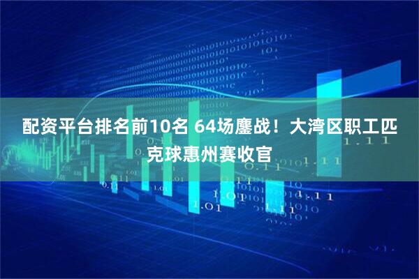 配资平台排名前10名 64场鏖战！大湾区职工匹克球惠州赛收官