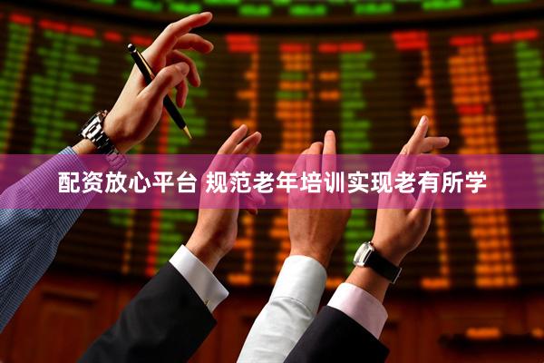 配资放心平台 规范老年培训实现老有所学