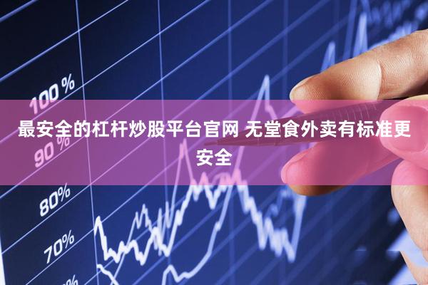 最安全的杠杆炒股平台官网 无堂食外卖有标准更安全