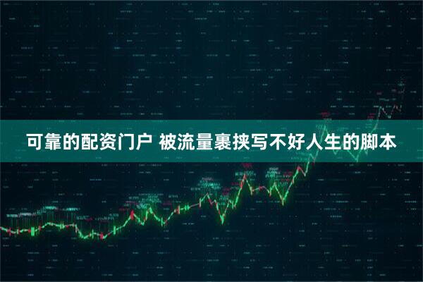 可靠的配资门户 被流量裹挟写不好人生的脚本