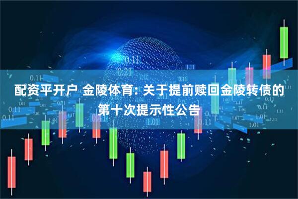 配资平开户 金陵体育: 关于提前赎回金陵转债的第十次提示性公告