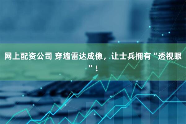 网上配资公司 穿墙雷达成像，让士兵拥有“透视眼”！